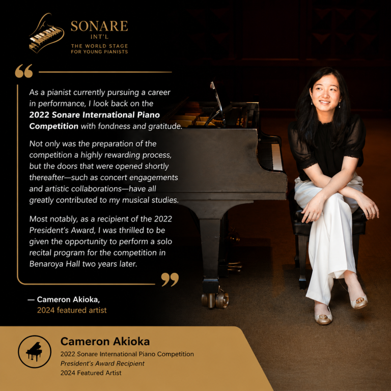 “As a pianist currently pursuing a career in performance, I look back on the 2022 Sonare International Piano Competition with fondness and gratitude. Not only was the preparation of the competition a highly rewarding process, but the doors that were opened shortly thereafter—such as concert engagements and artistic collaborations—have all greatly contributed to my musical studies. Most notably, as a recipient of the 2022 President’s Award, I was thrilled to be given the opportunity to perform a solo recital program for the competition in Benaroya Hall two years later.” — Cameron Akioka, 2024 featured artist